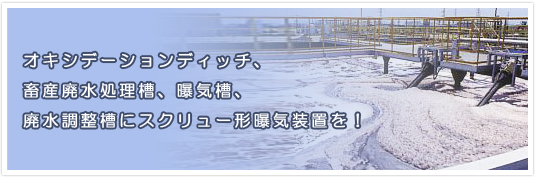 オキシデーションディッチ、畜産廃水処理槽、曝気槽、廃水調整槽にスクリュー形曝気装置を！